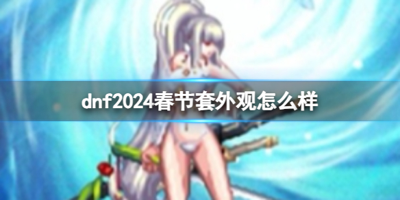 《dnf》2024春節套外觀一覽