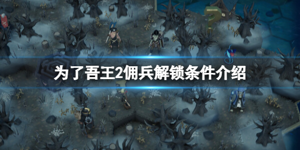 《爲了吾王2》傭兵解鎖條件介紹