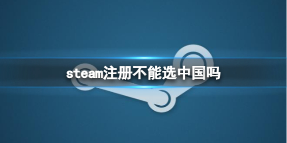 《steam》注冊不能選中國原因介紹
