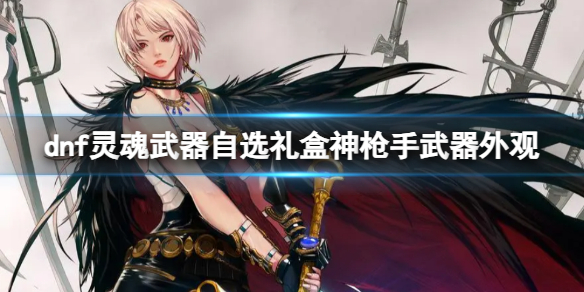 《dnf》靈魂武器自選禮盒神槍手武器外觀一覽