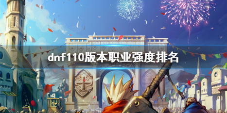 《dnf》110版本職業強度排名一覽