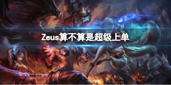 《英雄聯盟》Zeus是否是超級上單分析