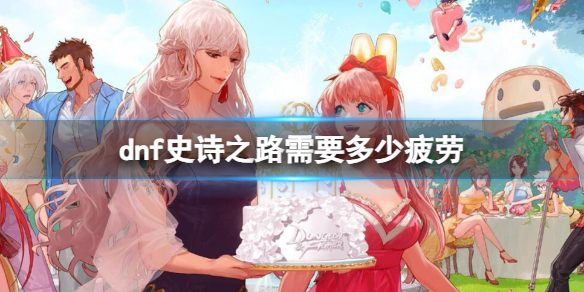 《dnf》史詩之路需要疲勞數量介紹