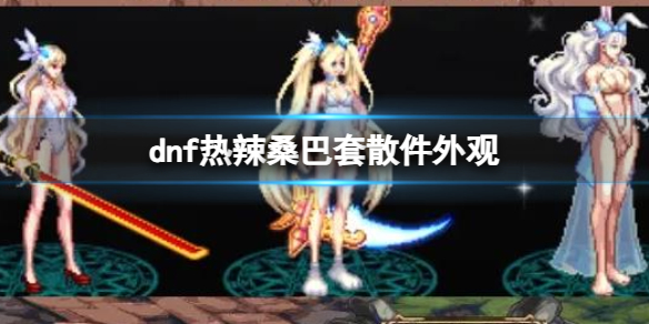 《dnf》熱辣桑巴套散件外觀一覽