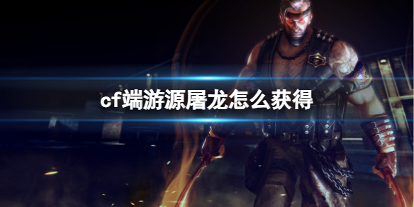 《cf》端遊源屠龍獲得方法