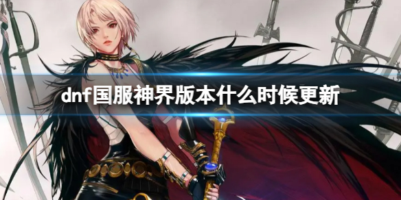 《dnf》國服神界版本更新時間