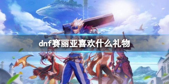 《dnf》賽麗亞喜歡禮物介紹