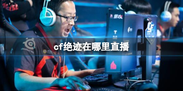 《cf》絕迹直播平台介紹