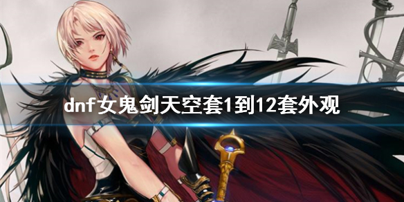 《dnf》女鬼劍天空套1到12套外觀一覽