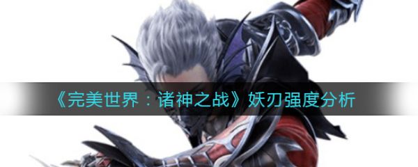 完美世界諸神之戰妖刃怎麽樣