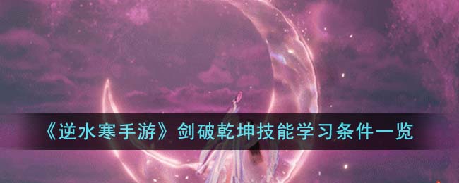 《逆水寒手遊》劍破乾坤技能學習條件一覽