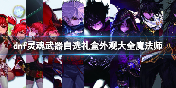 《dnf》靈魂武器自選禮盒外觀大全魔法師一覽