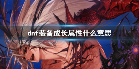 《dnf》裝備成長屬性介紹