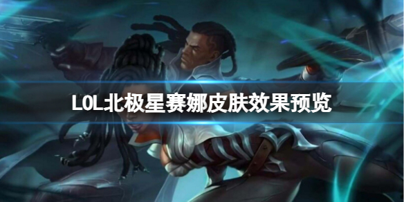 《LOL》北極星賽娜皮膚效果預覽介紹