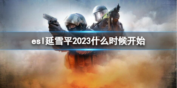 《cs2》esl延雪平2023開始時間介紹