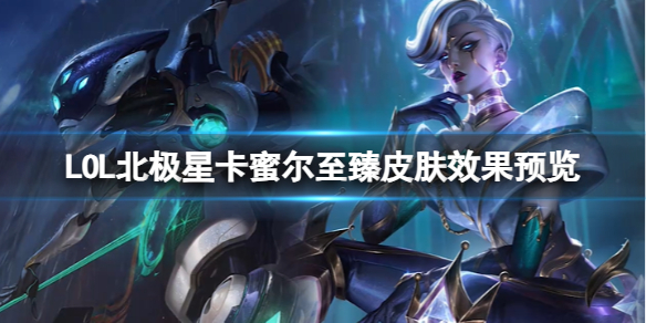 《LOL》北極星卡蜜爾至臻皮膚效果預覽介紹