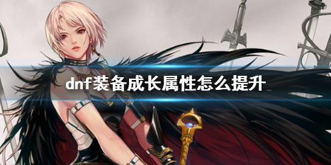 《dnf》裝備成長屬性提升方法介紹