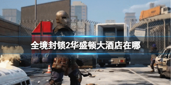 《全境封鎖2》華盛頓大酒店位置介紹