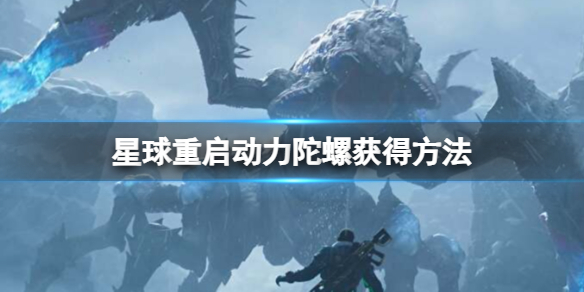 《星球重啓》動力陀螺在哪?動力陀螺獲得方法