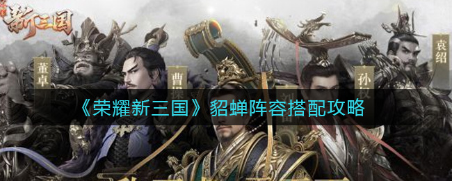 榮耀新三國貂蟬陣容怎麽搭配