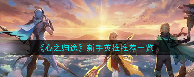 《心之歸途》新手英雄推薦一覽