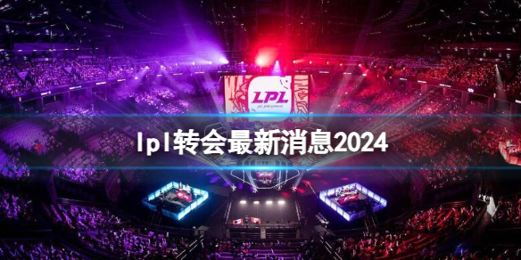 《英雄聯盟》2024lpl轉會最新消息一覽