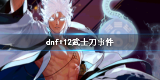 《dnf》+12武士刀事件介紹