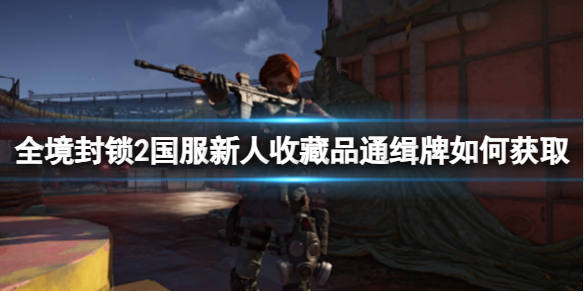 《全境封鎖2》國服新人收藏品通緝牌獲取攻略