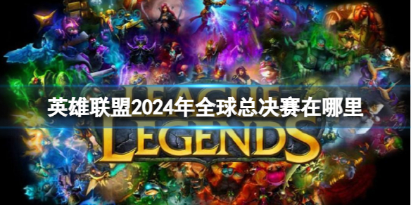 《英雄聯盟》2024年全球總決賽舉辦地點介紹