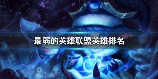 《LOL》最弱的英雄聯盟英雄排名一覽