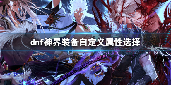 《dnf》神界裝備自定義屬性選擇推薦