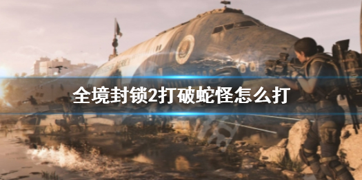 《全境封鎖2》打破蛇怪攻略