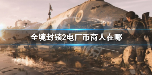 《全境封鎖2》電廠幣商人位置介紹