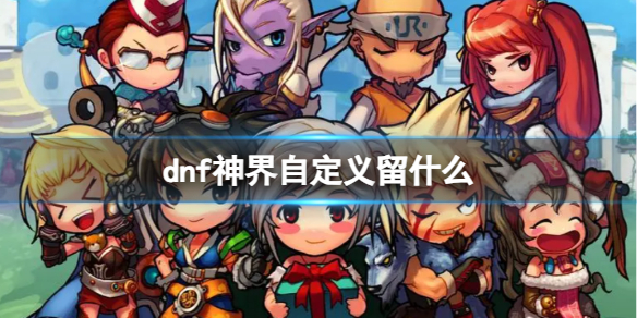 《dnf》神界自定義預留推薦