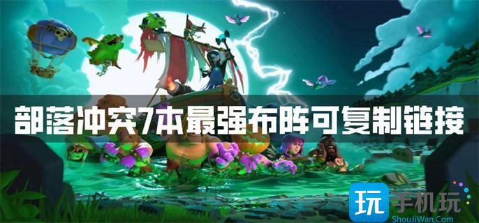 部落沖突7本最強布陣可複制鏈接7本最強陣型可複制