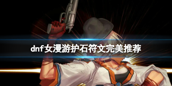 《dnf》2024女漫遊護石符文搭配推薦