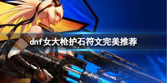 《dnf》2024女大槍護石符文搭配推薦