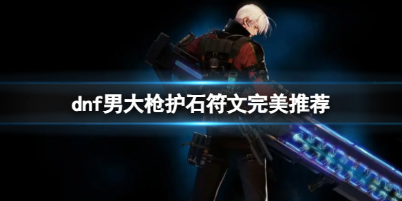 《dnf》2024男大槍護石符文搭配推薦