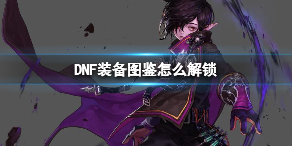 《DNF》裝備圖鑒解鎖方法