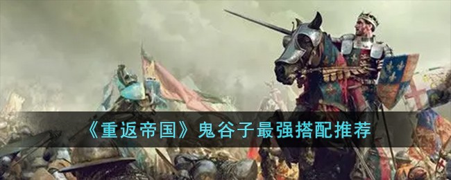 《重返帝國》鬼谷子最強搭配推薦