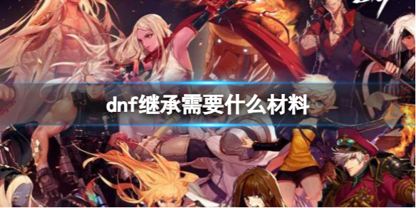 《dnf》繼承材料介紹