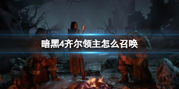 《暗黑4》齊爾領主召喚方法介紹