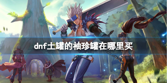 《dnf》土罐的袖珍罐購買方法