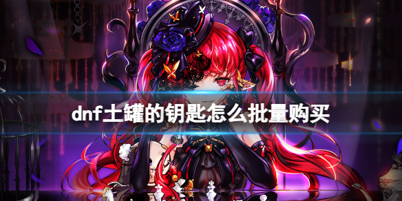 《dnf》土罐的鑰匙批量購買方法