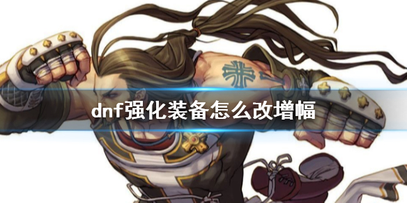 《dnf》強化裝備改增幅方法介紹