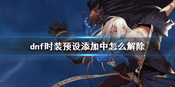 《dnf》時裝預設添加中解除方法介紹