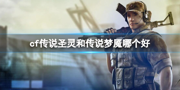 《cf》傳說聖靈和傳說夢魇強度對比介紹