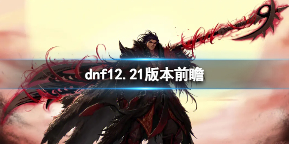 《dnf》12.21版本前瞻介紹