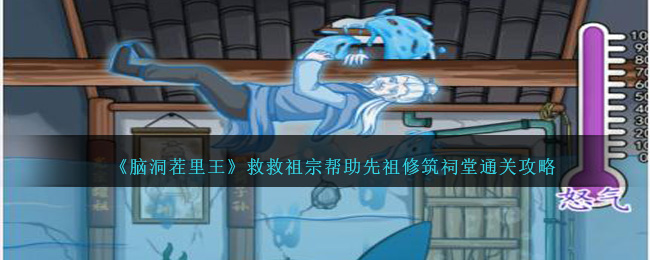 《腦洞茬裏王》救救祖宗幫助先祖修築祠堂通關攻略