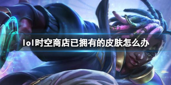 《lol》時空商店已擁有的皮膚解決方法